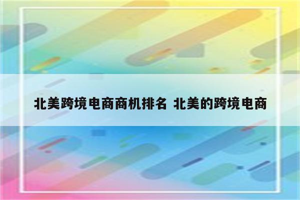 北美跨境电商商机排名 北美的跨境电商