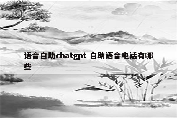 语音自助chatgpt 自助语音电话有哪些
