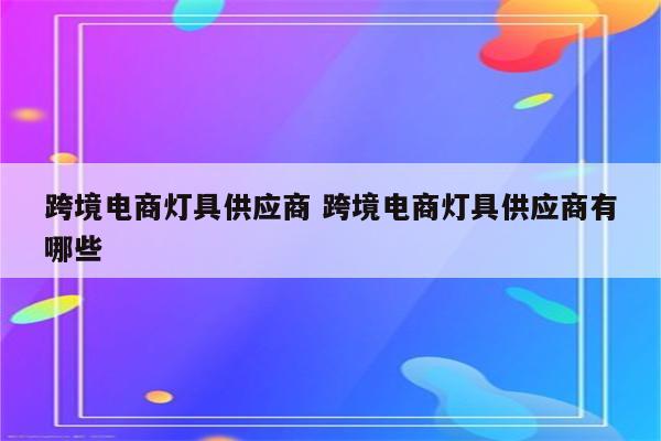跨境电商灯具供应商 跨境电商灯具供应商有哪些