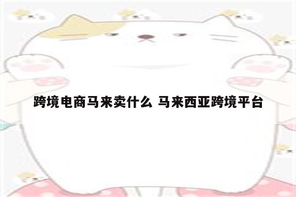 跨境电商马来卖什么 马来西亚跨境平台