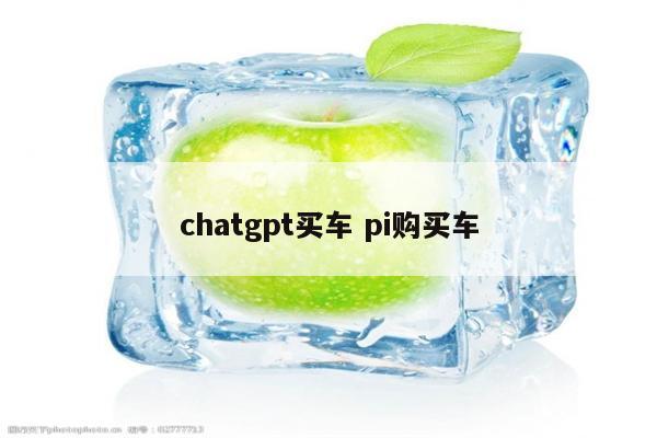 chatgpt买车 pi购买车