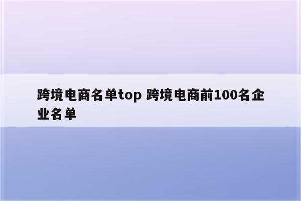 跨境电商名单top 跨境电商前100名企业名单