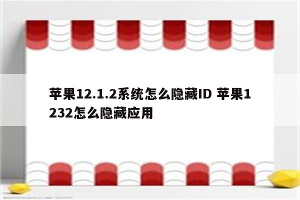 苹果12.1.2系统怎么隐藏ID 苹果1232怎么隐藏应用