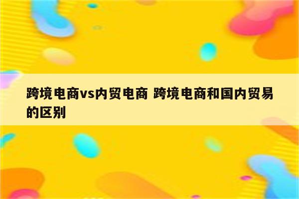 跨境电商vs内贸电商 跨境电商和国内贸易的区别