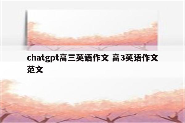 chatgpt高三英语作文 高3英语作文范文