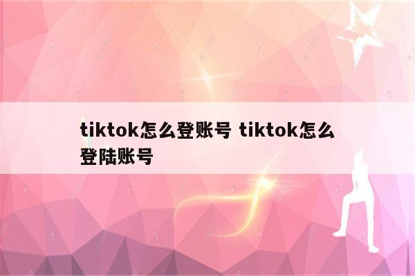 tiktok怎么登账号 tiktok怎么登陆账号