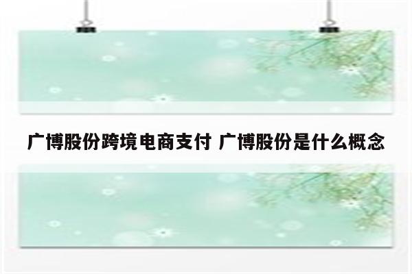 广博股份跨境电商支付 广博股份是什么概念