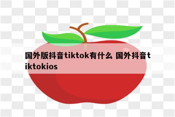 国外版抖音tiktok有什么 国外抖音tiktokios