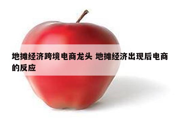 地摊经济跨境电商龙头 地摊经济出现后电商的反应