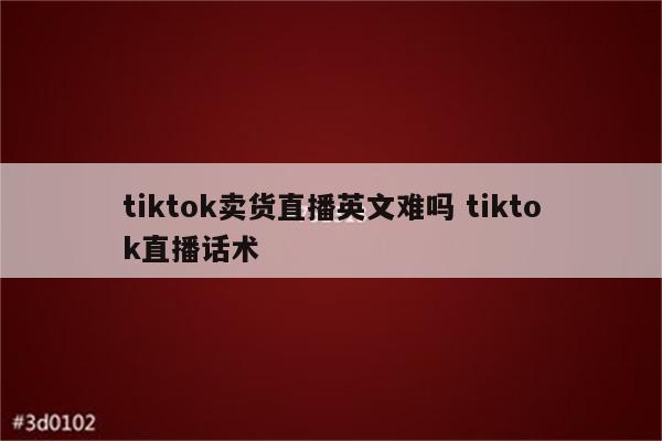 tiktok卖货直播英文难吗 tiktok直播话术