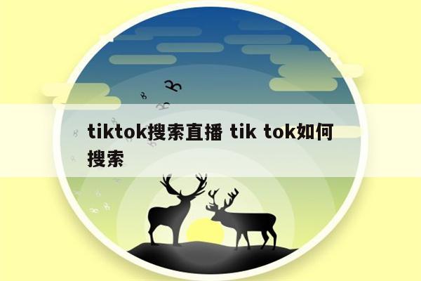 tiktok搜索直播 tik tok如何搜索