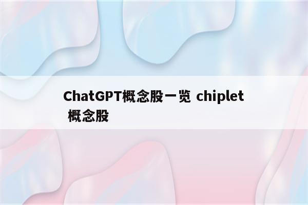 ChatGPT概念股一览 chiplet 概念股