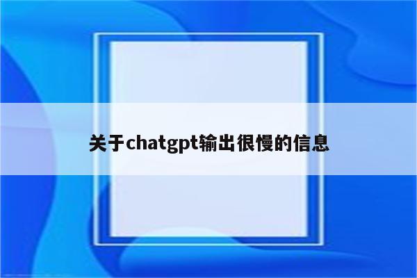 关于chatgpt输出很慢的信息