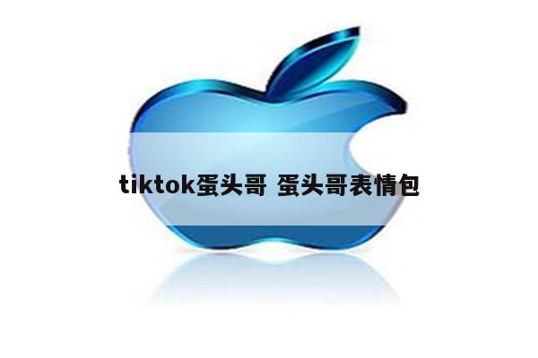 tiktok蛋头哥 蛋头哥表情包