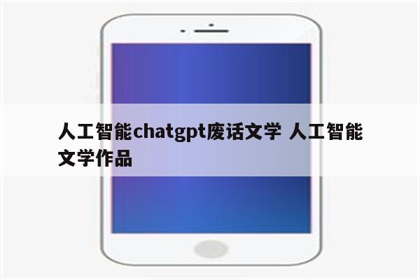 人工智能chatgpt废话文学 人工智能文学作品