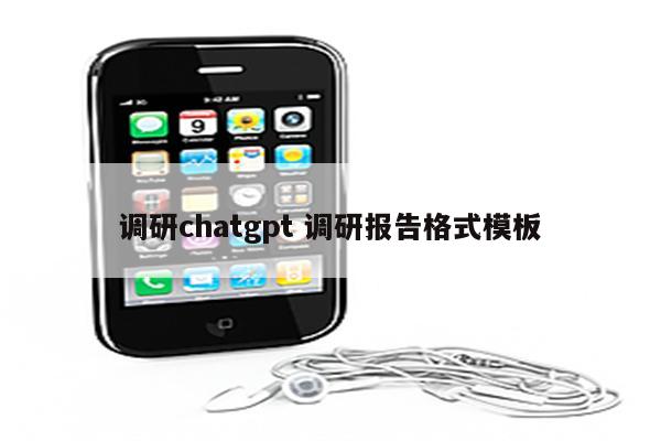 调研chatgpt 调研报告格式模板
