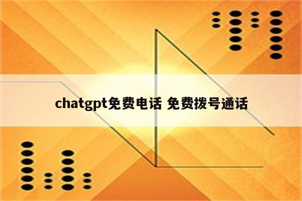 chatgpt免费电话 免费拨号通话