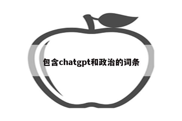 包含chatgpt和政治的词条
