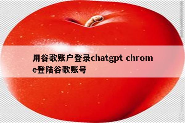 用谷歌账户登录chatgpt chrome登陆谷歌账号