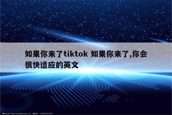 如果你来了tiktok 如果你来了,你会很快适应的英文
