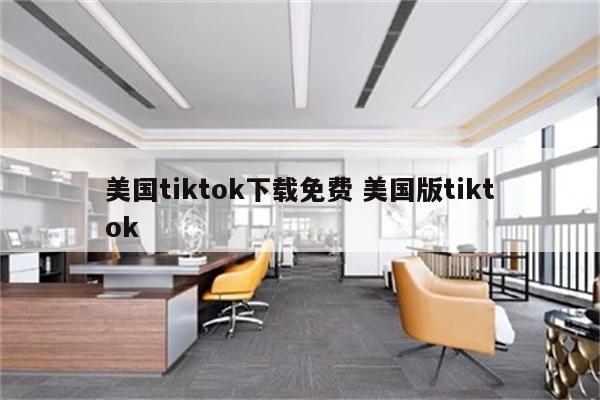 美国tiktok下载免费 美国版tiktok
