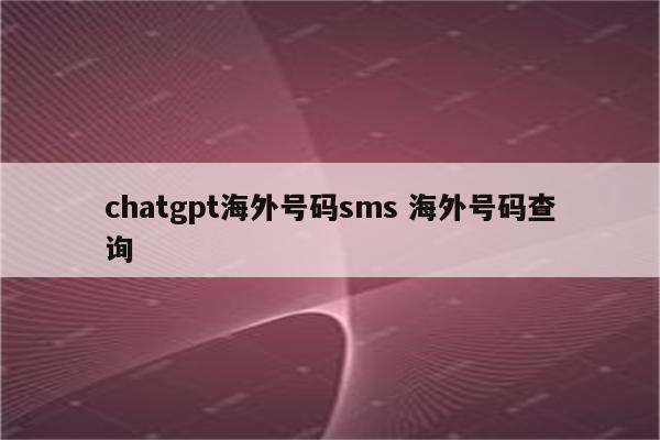 chatgpt海外号码sms 海外号码查询