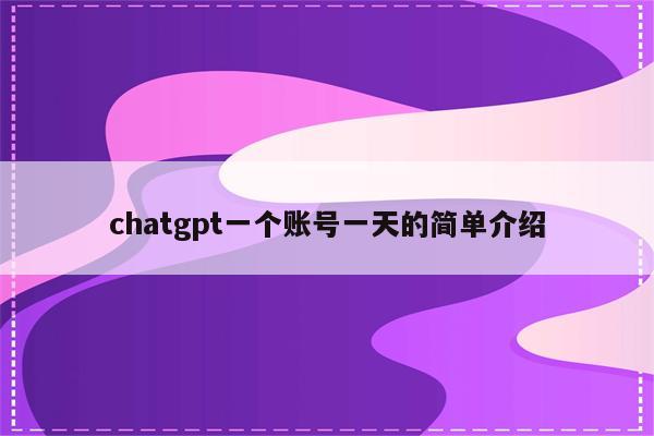 chatgpt一个账号一天的简单介绍