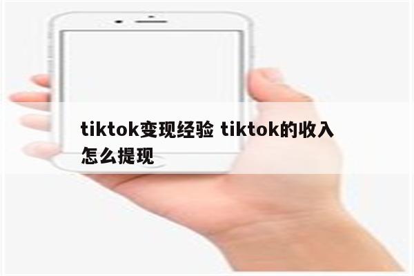 tiktok变现经验 tiktok的收入怎么提现