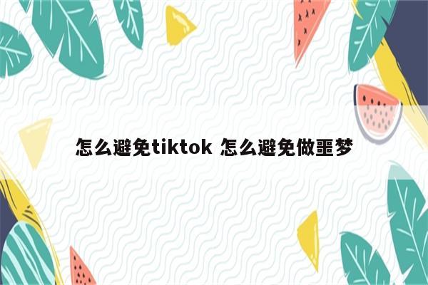 怎么避免tiktok 怎么避免做噩梦