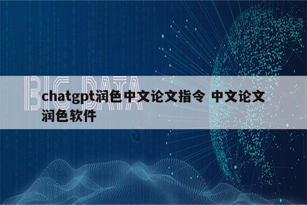 chatgpt润色中文论文指令 中文论文润色软件