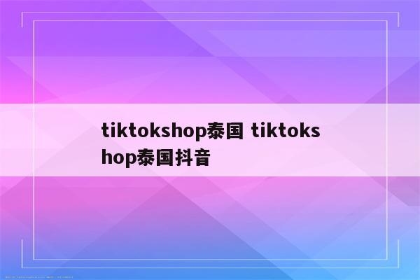 tiktokshop泰国 tiktokshop泰国抖音