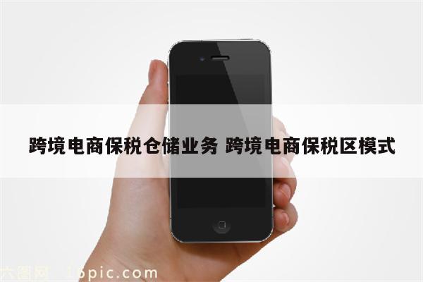 跨境电商保税仓储业务 跨境电商保税区模式