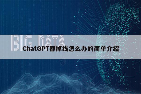ChatGPT都掉线怎么办的简单介绍