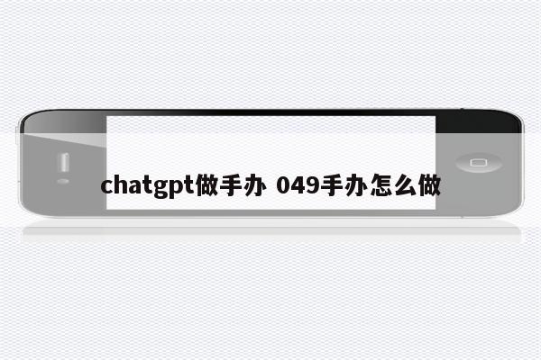chatgpt做手办 049手办怎么做