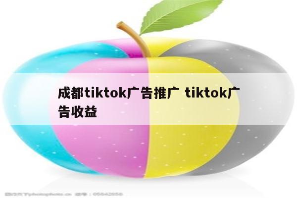 成都tiktok广告推广 tiktok广告收益