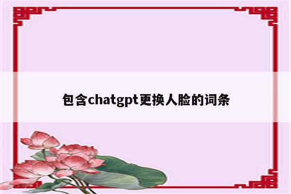 包含chatgpt更换人脸的词条