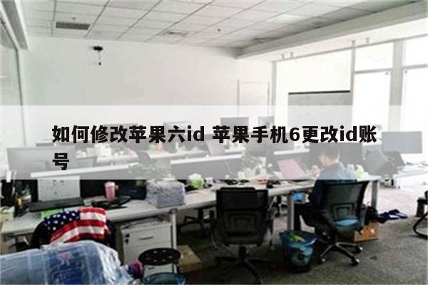 如何修改苹果六id 苹果手机6更改id账号