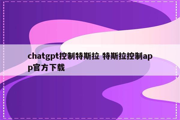 chatgpt控制特斯拉 特斯拉控制app官方下载