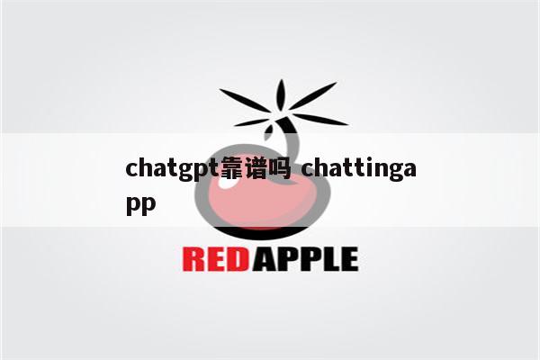 chatgpt靠谱吗 chattingapp