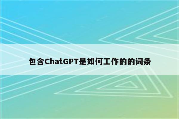 包含ChatGPT是如何工作的的词条