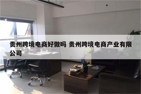 贵州跨境电商好做吗 贵州跨境电商产业有限公司