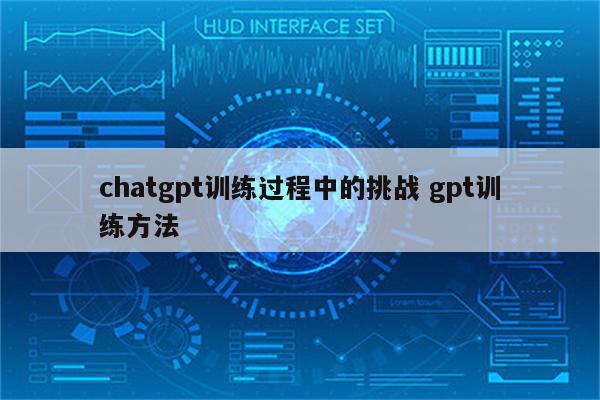 chatgpt训练过程中的挑战 gpt训练方法