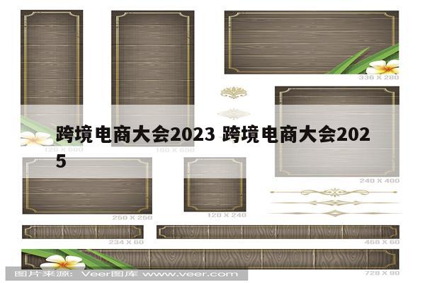 跨境电商大会2023 跨境电商大会2025