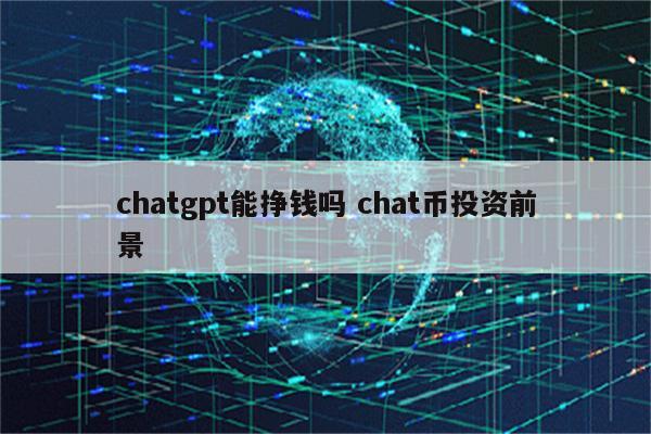 chatgpt能挣钱吗 chat币投资前景