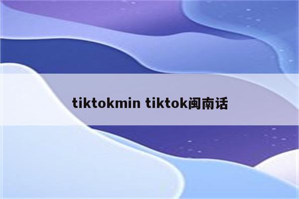 tiktokmin tiktok闽南话