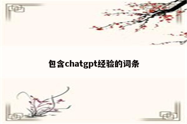 包含chatgpt经验的词条