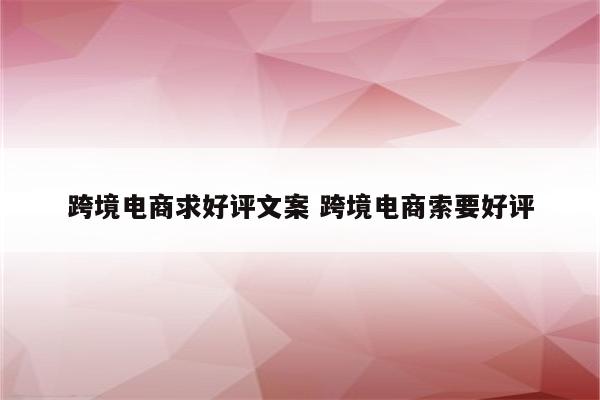 跨境电商求好评文案 跨境电商索要好评