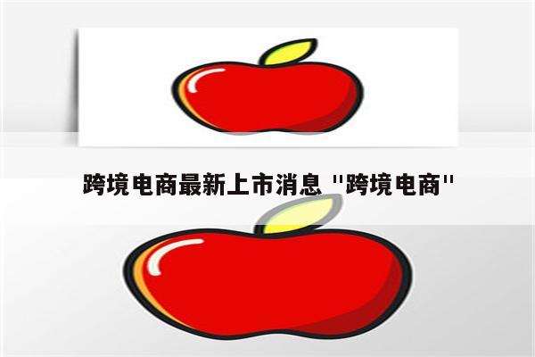 跨境电商最新上市消息 "跨境电商"