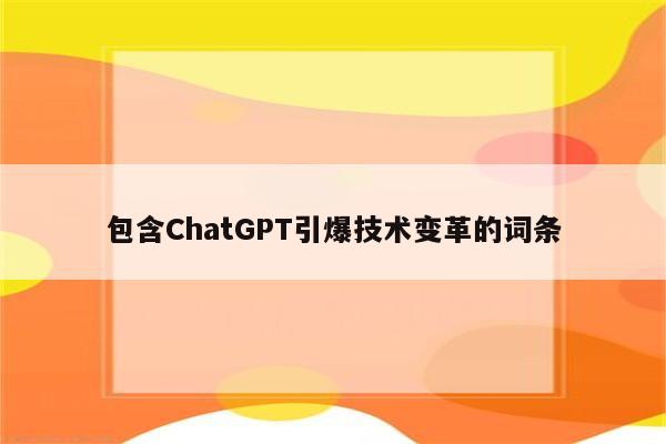 包含ChatGPT引爆技术变革的词条