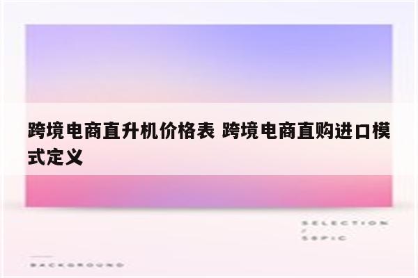 跨境电商直升机价格表 跨境电商直购进口模式定义